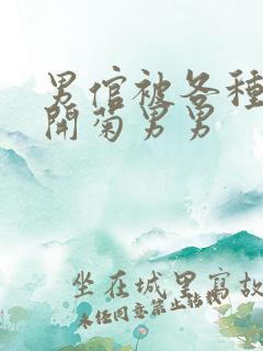 男倌被各种玉势开菊男男