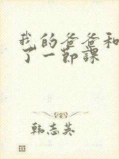 我的爸爸和我C了一节课