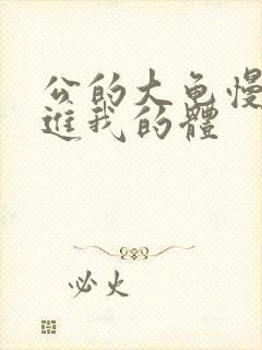 公的大龟慢慢挺进我的体