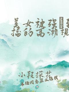 美女被强奷到抽搐的高潮视频喷奶水小说