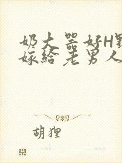 奶大器好H野战嫁给老男人视频