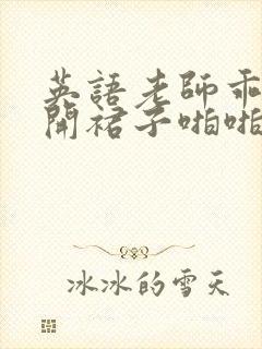 英语老师乖乖掀开裙子啪啪