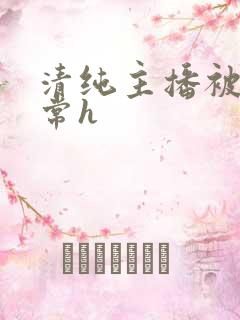 清纯主播被脔日常h