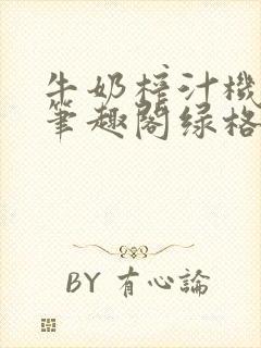 牛奶榨汁机po笔趣阁绿格子