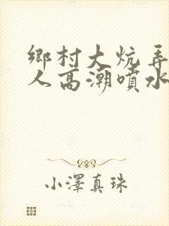 乡村大炕弄老女人高潮喷水