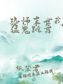 恐怖末世我要看猛鬼跳舞