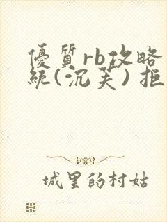 优质rb攻略系统(沉芙) 拒绝改写