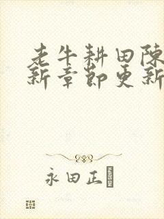 老牛耕田陈雪最新章节更新时间