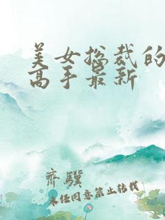 美女总裁的超品高手最新