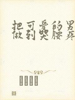 把可爱的男孩子做到哭腰疼网站