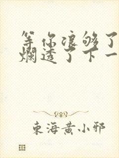 等你浪够了b也烂透了下一句