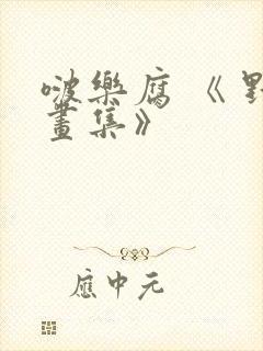 啵乐腐 《 野画集》