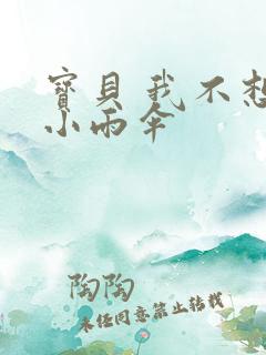 宝贝 我不想带小雨伞