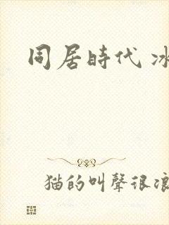 同居时代 冰魅
