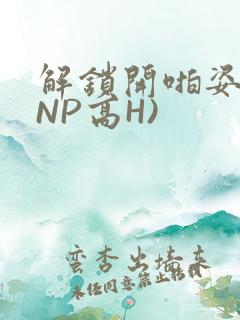 解锁开啪姿势(NP高H)