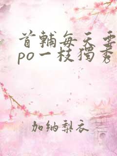 首辅每天要不够po一枝独秀全文