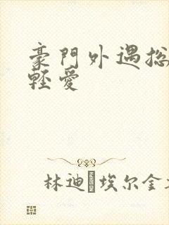 豪门外遇总裁轻轻爱