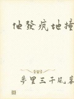 他发疯地撞着他