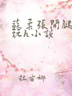 苏柔张开腿任人玩h小说