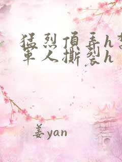 猛烈顶弄h禁欲军人撕裂h