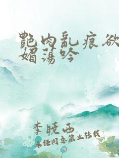 艳肉乱痕欲艳春媚荡吟