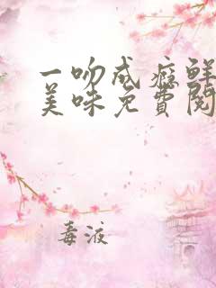 一吻成瘾鲜妻太美味免费阅读