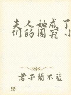 夫人她成了大佬们的团宠 小说