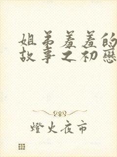 姐弟羞羞的爱情故事之初恋是姐姐