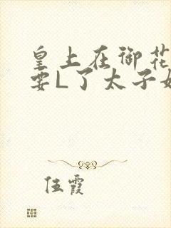 皇上在御花园里要L了太子妃