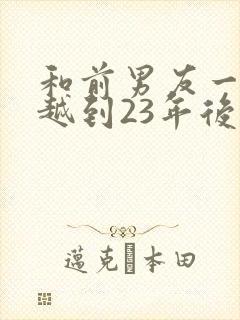 和前男友一起穿越到23年后