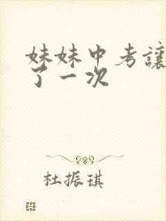 妹妹中考让我C了一次