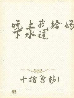 晚上我给妈妈通下水道