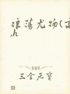 浪荡尤物(高干,h