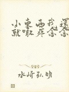 小东西我还没动就喊疼念念