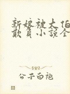 新娘被大伯轮流欺负小说全文免费