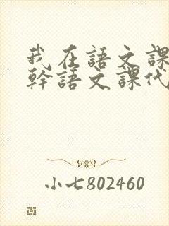 我在语文课上强干语文课代表