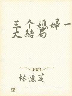 三个媳妇一锅烩大结局