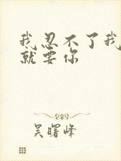 我忍不了我现在就要你