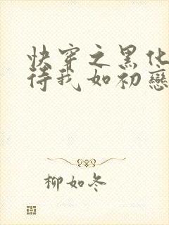 快穿之黑化反派待我如初恋