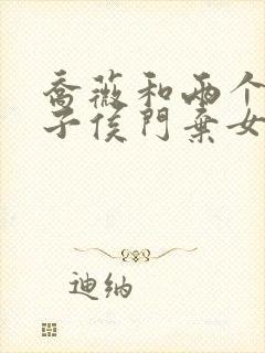 乔薇和两个小包子侯门弃女免费阅读