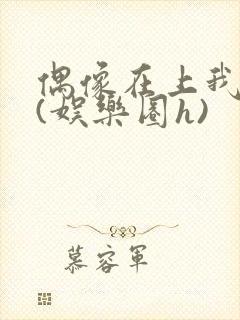 偶像在上我在下(娱乐圈h)