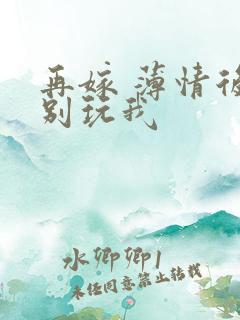 再嫁 薄情后夫别玩我