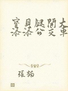 宝贝腿开大点我添添公交车