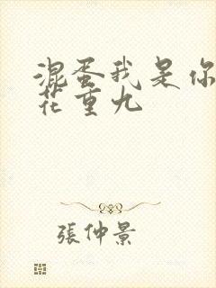 混蛋我是你哥 花重九