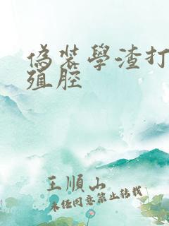 伪装学渣打开生殖腔