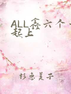 ALL鑫六个一起上