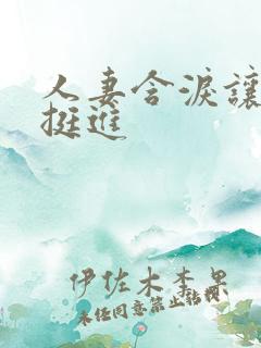 人妻含泪让粗大挺进