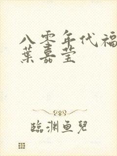 八零年代福气包叶嘉莹