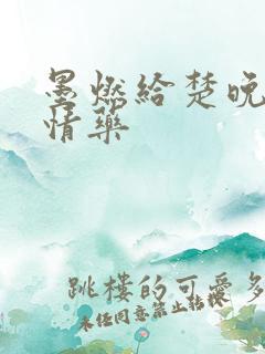 墨燃给楚晚宁下情药