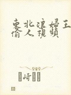 东北浪妇王梅娟偷人视频